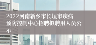 2022河南新乡市长垣市疾病预防控制中心招聘拟聘用人员公示