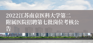 2022江苏南京医科大学第二附属医院招聘第七批岗位考核公告