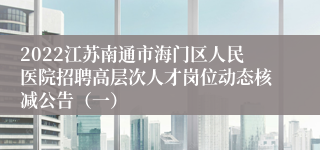 2022江苏南通市海门区人民医院招聘高层次人才岗位动态核减公告（一）