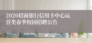 2020招商银行信用卡中心运营类春季校园招聘公告