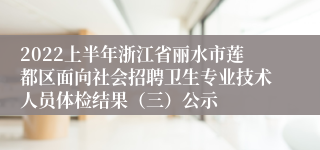 2022上半年浙江省丽水市莲都区面向社会招聘卫生专业技术人员体检结果（三）公示