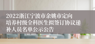 2022浙江宁波市余姚市定向培养村级全科医生拟签订协议递补人员名单公示公告