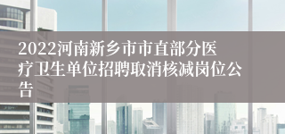 2022河南新乡市市直部分医疗卫生单位招聘取消核减岗位公告