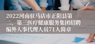 2022河南驻马店市正阳县第二、第三医疗健康服务集团招聘编外人事代理人员71人简章