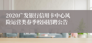 2020广发银行信用卡中心风险运营类春季校园招聘公告