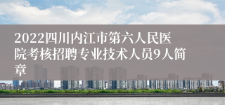 2022四川内江市第六人民医院考核招聘专业技术人员9人简章