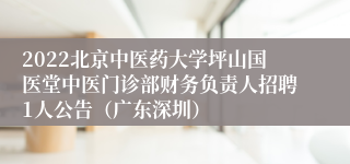 2022北京中医药大学坪山国医堂中医门诊部财务负责人招聘1人公告（广东深圳）