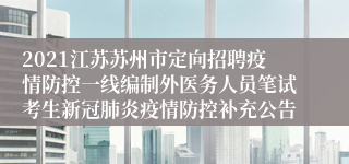 2021江苏苏州市定向招聘疫情防控一线编制外医务人员笔试考生新冠肺炎疫情防控补充公告