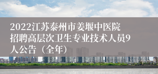 2022江苏泰州市姜堰中医院招聘高层次卫生专业技术人员9人公告（全年）