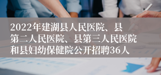 2022年建湖县人民医院、县第二人民医院、县第三人民医院和县妇幼保健院公开招聘36人