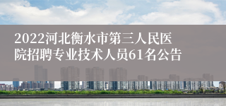 2022河北衡水市第三人民医院招聘专业技术人员61名公告