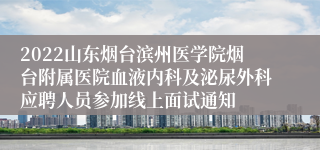 2022山东烟台滨州医学院烟台附属医院血液内科及泌尿外科应聘人员参加线上面试通知