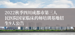 2022秋季四川成都市第三人民医院国家临床药师培训基地招生9人公告