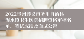 2022贵州遵义市务川自治县浞水镇卫生医院招聘资格审核名单、笔试成绩及面试公告