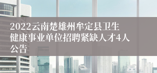 2022云南楚雄州牟定县卫生健康事业单位招聘紧缺人才4人公告