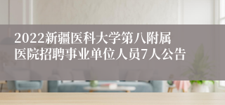 2022新疆医科大学第八附属医院招聘事业单位人员7人公告