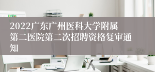 2022广东广州医科大学附属第二医院第二次招聘资格复审通知