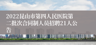 2022昆山市第四人民医院第二批次合同制人员招聘21人公告