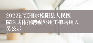 2022浙江丽水松阳县人民医院医共体招聘编外用工拟聘用人员公示