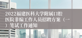 2022福建医科大学附属口腔医院非编工作人员招聘方案（一）笔试工作通知