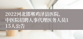 2022河北邯郸鸡泽县医院、中医院招聘人事代理医务人员115人公告