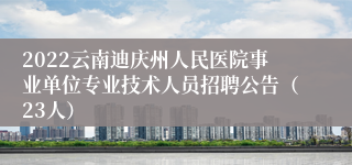 2022云南迪庆州人民医院事业单位专业技术人员招聘公告（23人）