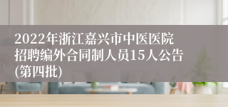 2022年浙江嘉兴市中医医院招聘编外合同制人员15人公告(第四批)
