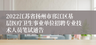 2022江苏省扬州市邗江区基层医疗卫生事业单位招聘专业技术人员笔试通告