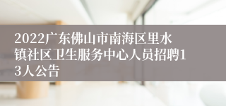 2022广东佛山市南海区里水镇社区卫生服务中心人员招聘13人公告