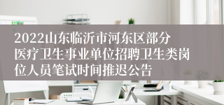 2022山东临沂市河东区部分医疗卫生事业单位招聘卫生类岗位人员笔试时间推迟公告