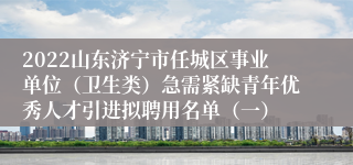 2022山东济宁市任城区事业单位（卫生类）急需紧缺青年优秀人才引进拟聘用名单（一）