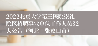 2022北京大学第三医院崇礼院区招聘事业单位工作人员32人公告（河北，张家口市）