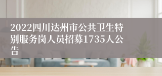 2022四川达州市公共卫生特别服务岗人员招募1735人公告