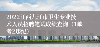 2022江西九江市卫生专业技术人员招聘笔试成绩查询（1缺考2违纪）