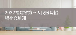 2022福建省第三人民医院招聘补充通知