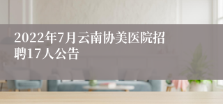 2022年7月云南协美医院招聘17人公告