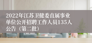 2022年江苏卫健委直属事业单位公开招聘工作人员135人公告（第二批）