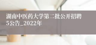 湖南中医药大学第二批公开招聘5公告_2022年