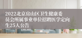 2022北京房山区卫生健康委员会所属事业单位招聘医学定向生25人公告