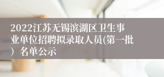 2022江苏无锡滨湖区卫生事业单位招聘拟录取人员(第一批）名单公示