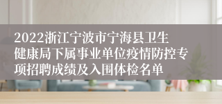 2022浙江宁波市宁海县卫生健康局下属事业单位疫情防控专项招聘成绩及入围体检名单