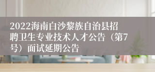 2022海南白沙黎族自治县招聘卫生专业技术人才公告（第7号）面试延期公告