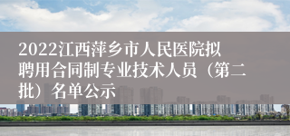 2022江西萍乡市人民医院拟聘用合同制专业技术人员（第二批）名单公示