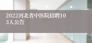 2022河北省中医院招聘103人公告