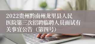 2022贵州黔南州龙里县人民医院第三次招聘临聘人员面试有关事宜公告（第四号）