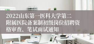 2022山东第一医科大学第二附属医院备案制初级岗位招聘资格审查、笔试面试通知