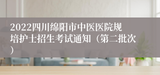 2022四川绵阳市中医医院规培护士招生考试通知（第二批次）