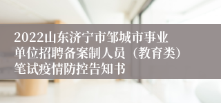 2022山东济宁市邹城市事业单位招聘备案制人员（教育类）笔试疫情防控告知书