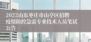 2022山东枣庄市山亭区招聘疫情防控急需专业技术人员笔试公告