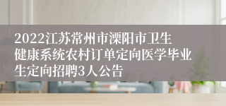 2022江苏常州市溧阳市卫生健康系统农村订单定向医学毕业生定向招聘3人公告